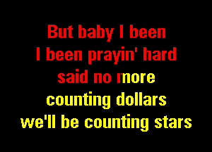 But baby I been
I been prayin' hard

said no more
counting dollars
we'll be counting stars
