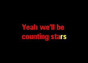 Yeah we'll be

counting stars