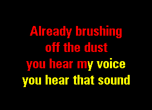 Already brushing
off the dust

you hear my voice
you hear that sound