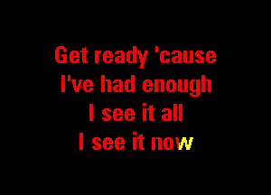 Getready'cause
I've had enough

I see it all
I see it now