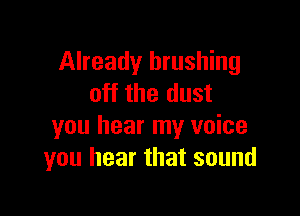 Already brushing
off the dust

you hear my voice
you hear that sound