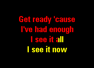 Getready'cause
I've had enough

I see it all
I see it now