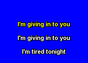 I'm giving in to you

I'm giving in to you

I'm tired tonight