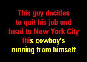 This guy decides
to quit his ioh and
head to New York City
this cowhoy's
running from himself