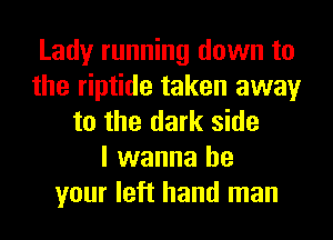 Lady running down to
the riptide taken away
to the dark side
I wanna be
your left hand man