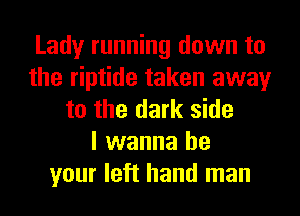 Lady running down to
the riptide taken away
to the dark side
I wanna be
your left hand man