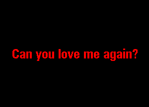 Can you love me again?