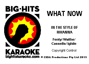 BIG'HITS
,7 V WHAT NOW

IN THE STYLE 0F
RIHANNA

Fentyn'laithei

L A Cassells! lghile
WOKE Copynght Control

blghnskaraokc.com o CIDA P'oducliOIs m, mi 2013