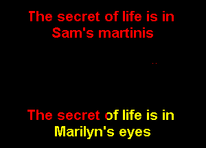 The secret of life is in
Sam's martinis

The secret of life is in
Marilyn's eyes