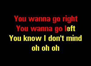 You wanna go right
You wanna go left

You know I don't mind
oh oh oh