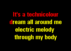 It's a technicolour
dream all around me

electric melody
through my body