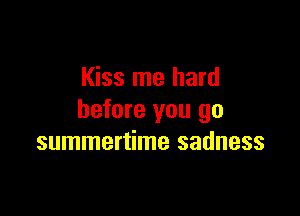 Kiss me hard

before you go
summertime sadness