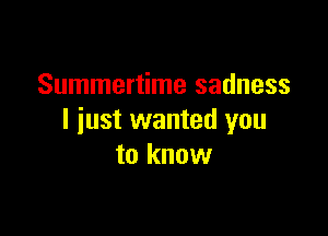 Summertime sadness

I just wanted you
to know