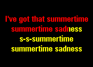 I've got that summertime
summertime sadness
s-s-summertime
summertime sadness
