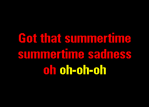 Got that summertime

summertime sadness
oh oh-oh-oh