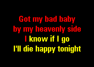 Got my bad baby
by my heavenly side

I know if I go
I'll die happy tonight