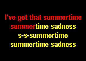 I've got that summertime
summertime sadness
s-s-summertime
summertime sadness