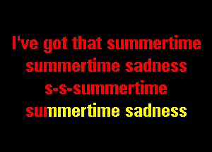 I've got that summertime
summertime sadness
s-s-summertime
summertime sadness