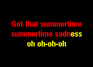 Got that summertime

summertime sadness
oh oh-oh-oh