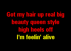 Got my hair up real big
beauty queen style

high heels off
I'm feelin' alive