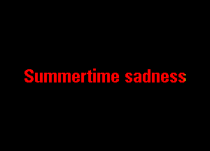 Summertime sadness