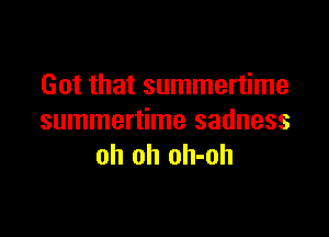 Got that summertime

summertime sadness
oh oh oh-oh