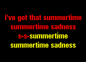 I've got that summertime
summertime sadness
s-s-summertime
summertime sadness