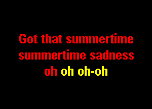 Got that summertime

summertime sadness
oh oh oh-oh