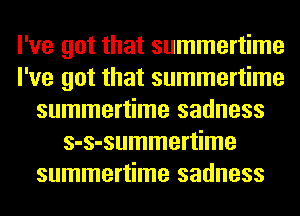 I've got that summertime
I've got that summertime
summertime sadness
s-s-summertime
summertime sadness