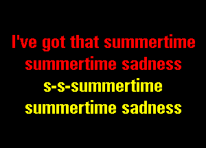 I've got that summertime
summertime sadness
s-s-summertime
summertime sadness