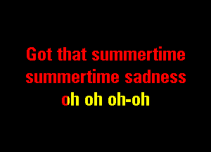 Got that summertime

summertime sadness
oh oh oh-oh