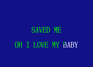 SAVED ME

OH I LOVE MY BABY