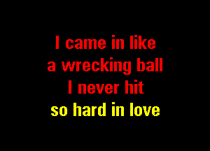 I came in like
a wrecking ball

I never hit
so hard in love
