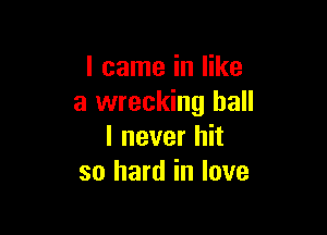 I came in like
a wrecking ball

I never hit
so hard in love