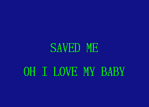 SAVED ME

OH I LOVE MY BABY