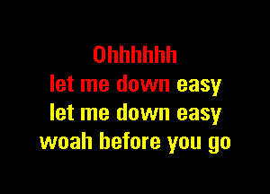 Ohhhhhh
let me down easy

let me down easy
woah before you go