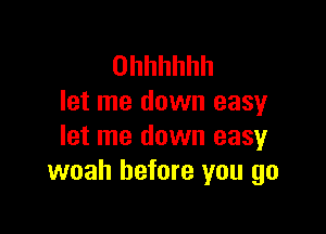 Ohhhhhh
let me down easy

let me down easy
woah before you go