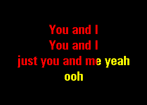 You and I
You and I

just you and me yeah
ooh