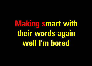 Making smart with

their words again
well I'm bored