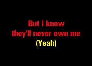 But I know

they'll never own me
(Yeah)