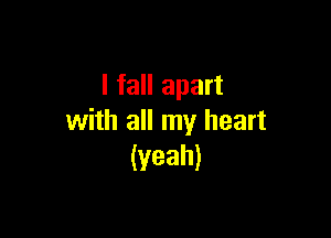 I fall apart

with all my heart
(yeah)