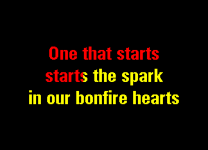 One that starts

starts the spark
in our bonfire hearts