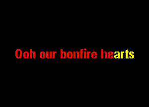 Ooh our bonfire hearts