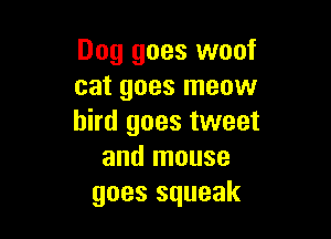 Dog goes woof
cat goes meow

bird goes tweet
and mouse
goes squeak