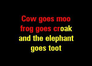 Cow goes moo
frog goes croak

and the elephant
goes toot