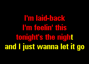 I'm Iaid-back
I'm feelin' this

tonight's the night
and I just wanna let it go