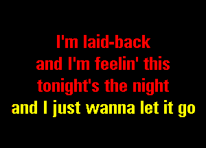 I'm Iaid-back
and I'm feelin' this

tonight's the night
and I just wanna let it go