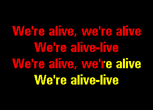 We're alive, we're alive
We're alive-live

We're alive, we're alive
We're alive-live