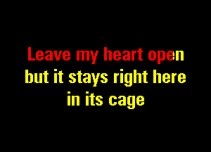 Leave my heart open

but it stays right here
in its cage