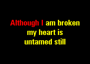 Although I am broken

my heart is
untamed still